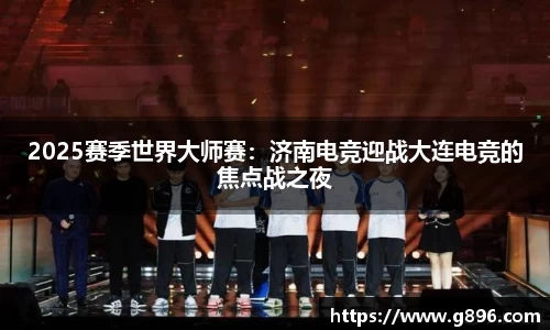 2025赛季世界大师赛：济南电竞迎战大连电竞的焦点战之夜