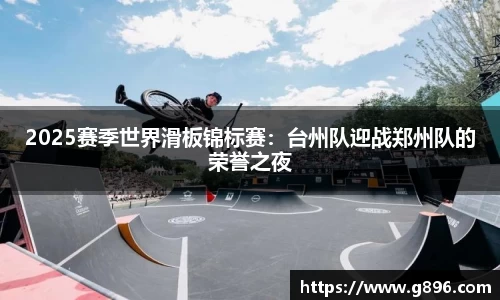 2025赛季世界滑板锦标赛：台州队迎战郑州队的荣誉之夜