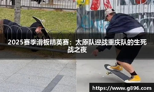 2025赛季滑板精英赛：太原队迎战重庆队的生死战之夜
