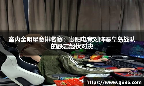 室内全明星赛排名赛：贵阳电竞对阵秦皇岛战队的跌宕起伏对决