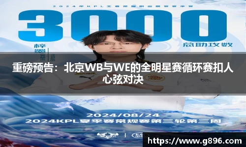 重磅预告：北京WB与WE的全明星赛循环赛扣人心弦对决