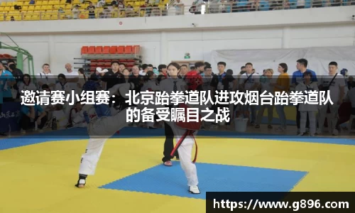 邀请赛小组赛：北京跆拳道队进攻烟台跆拳道队的备受瞩目之战