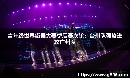 青年级世界街舞大赛季后赛次轮：台州队强势进攻广州队