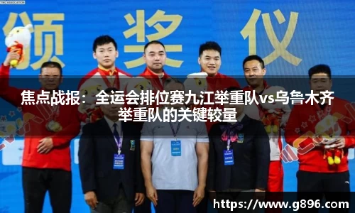 焦点战报：全运会排位赛九江举重队vs乌鲁木齐举重队的关键较量