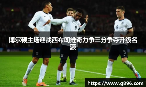博尔顿主场迎战西布朗维奇力争三分争夺升级名额