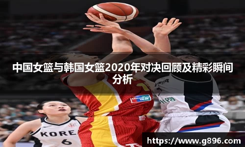 中国女篮与韩国女篮2020年对决回顾及精彩瞬间分析