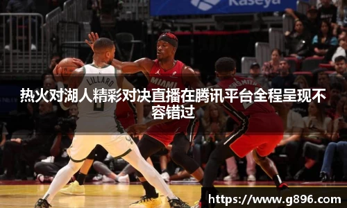 热火对湖人精彩对决直播在腾讯平台全程呈现不容错过